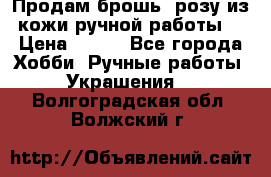 Продам брошь- розу из кожи ручной работы. › Цена ­ 900 - Все города Хобби. Ручные работы » Украшения   . Волгоградская обл.,Волжский г.